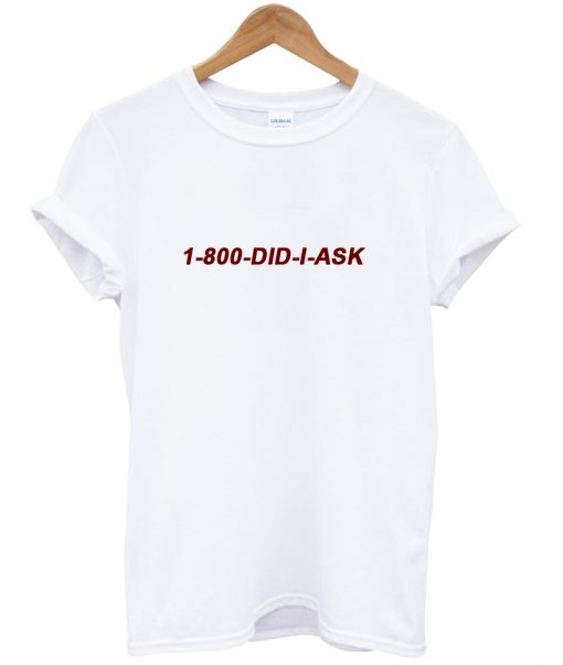 1 800 Did I Ask T-Shirt