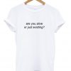 Are You Alive or Just Existing T-Shirt