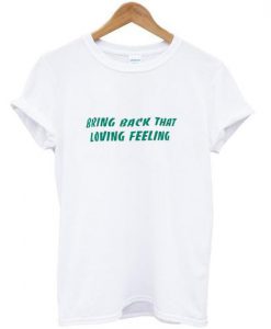 Bring Back That Loving Feeling T-Shirt