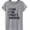 I Came I Saw I Made It Awkward T-Shirt