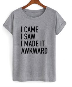 I Came I Saw I Made It Awkward T-Shirt