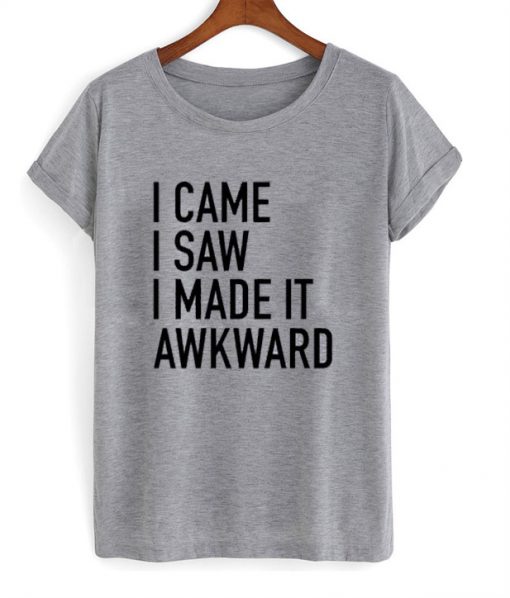 I Came I Saw I Made It Awkward T-Shirt