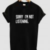 Sorry I'm Not Listening T-Shirt