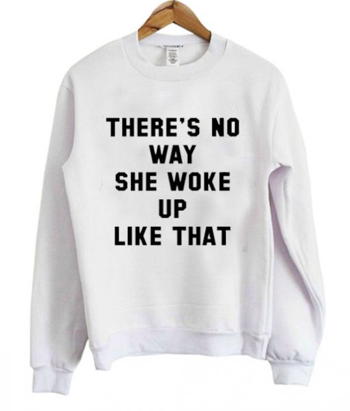 There's No Way She Woke Up Like That Sweatshirt