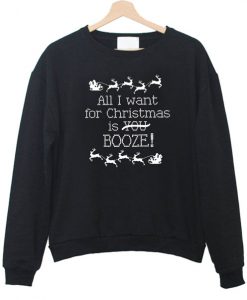 All I Want for Christmas is Booze Sweatshirt