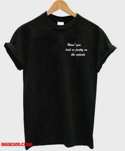 Wow You Look So Pretty On The Outside T-Shirt