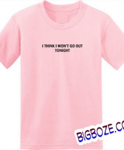 I Think Won't Go Out Tonight T-Shirt