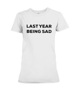 Last Year Being Sad T-Shirt