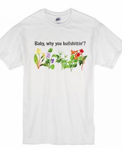 Baby Why You Bullshittin T-Shirt