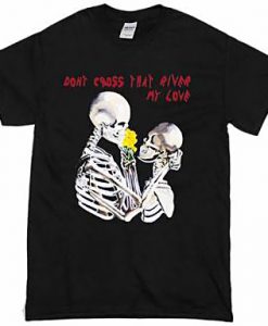 Dont Cross That River My Love T-Shirt