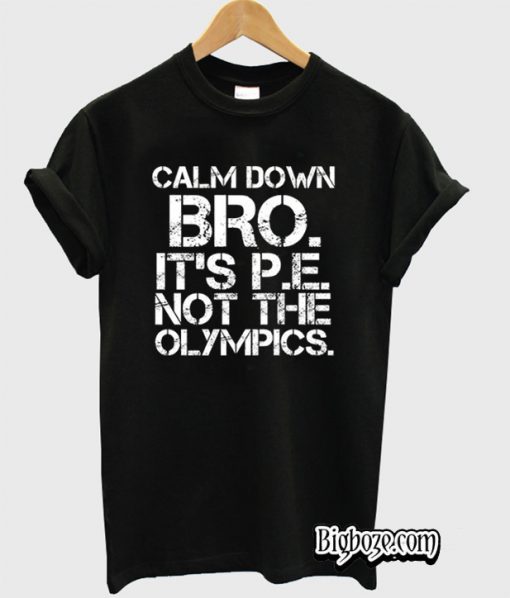Calm Down Bro It’s PE Not Olympics T-Shirt