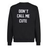 Dont Call Me Cute Sweatshirt