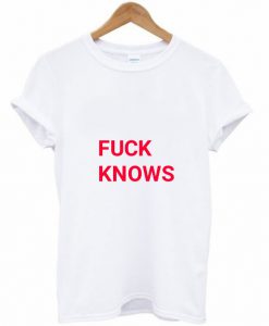 Fuck Knows T-Shirt