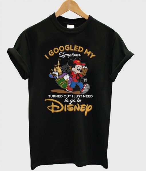 I Googled My Symptoms Turned Out I Just Need to Go to Disney T-Shirt