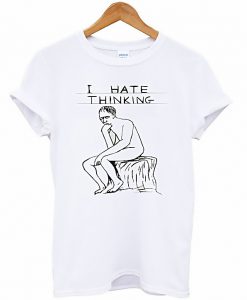 I Hate Thinking Unisex T-Shirt