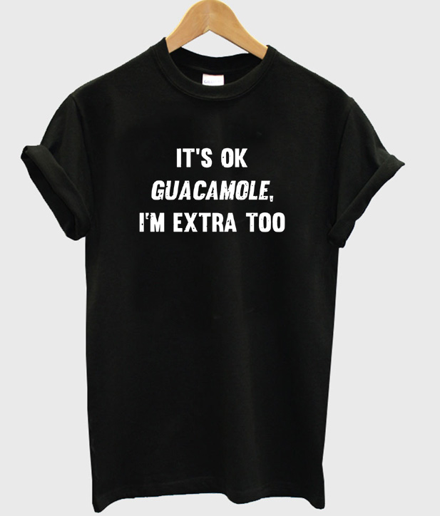 It's Okay Guacamole I'm Extra Too T-Shirt
