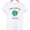 Make Earth Day Every Day T-Shirt
