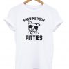 Show Me Your Pitties T-Shirt
