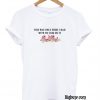 This Was The Only Shirt I Had With No Cum On It T-Shirt