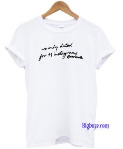 We Only Dated For 11 Instagrams T-Shirt