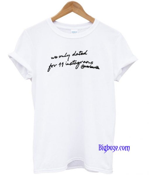 We Only Dated For 11 Instagrams T-Shirt