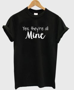 Yes There're All Mine T-Shirt
