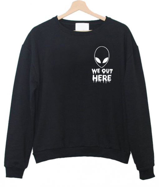 Alien We Out Here Sweatshirt