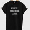 Arrive Raise Hell Leave T-Shirt