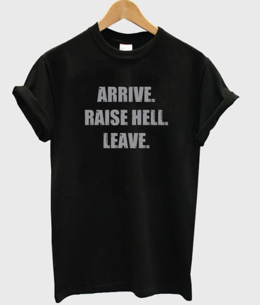 Arrive Raise Hell Leave T-Shirt