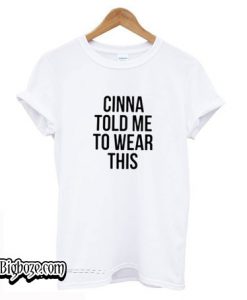 Cinna Told Me to Wear This T-Shirt