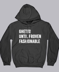 Ghetto Until Proven Fashionable Hoodie
