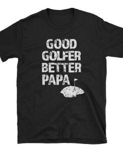 Good Golfer Better Papa T-Shirt