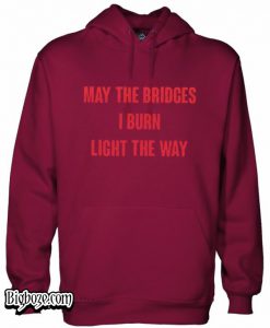 May The Bridges I Burn Light The Way Hoodie