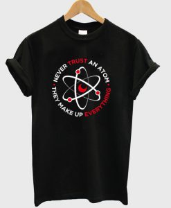 Never Trust an Atom They Make Up Everything T-Shirt