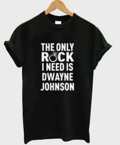 The Only Rock I Need Dwaye Johnson T-Shirt