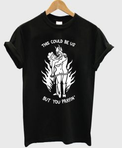 This Could Be Us But You Prayin T-Shirt