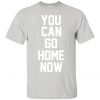 You Can Go Home Now T-Shirt