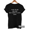 You Fear Death But Don't Live Life T-Shirt