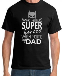 Who Needs Super Heroes When Your My Dad T-Shirt