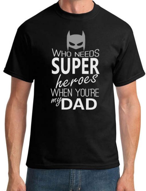 Who Needs Super Heroes When Your My Dad T-Shirt