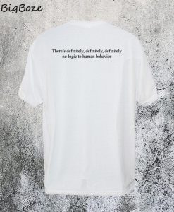 There's Definitely No Logic to Human Behavior T-Shirt