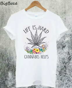 Cannabis Helps Life's Hard T-Shirt