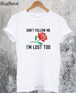 Dont Follow Me Im Lost Too Rose T-Shirt