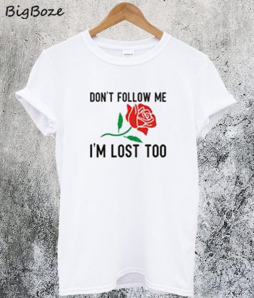 Dont Follow Me Im Lost Too Rose T-Shirt