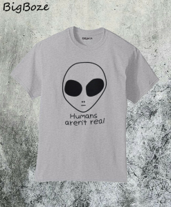 Human Aren't Real T-Shirt