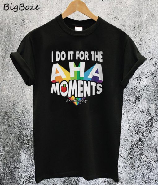 I Do It For The Aha Moments T-Shirt