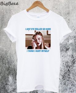 I Just Eye Rolled So Hard T Shirt