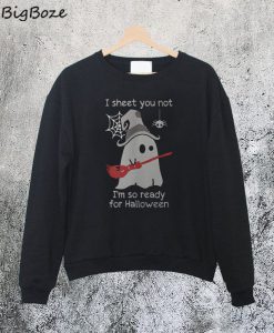 I Sheet You Not I'm So Ready For Halloween Sweatshirt