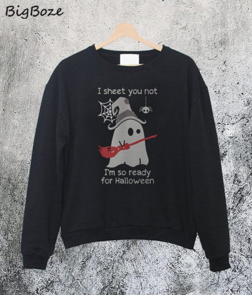 I Sheet You Not I'm So Ready For Halloween Sweatshirt
