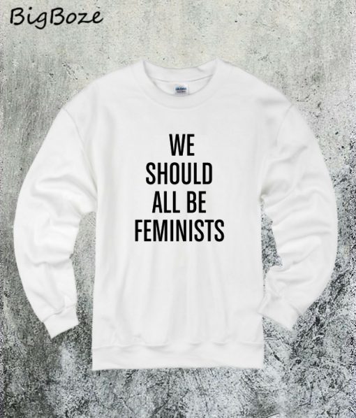 We Should All Be Feminists Sweatshirt